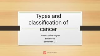 Types and
classiﬁcation of
cancer
Name: fariha asghar
Roll no: 05
Semester: 07
 