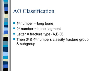 AO Classification
 1st
number = long bone
 2nd
number = bone segment
 Letter = fracture type (A,B,C)
 Then 3rd
& 4th
numbers classify fracture group
& subgroup
 