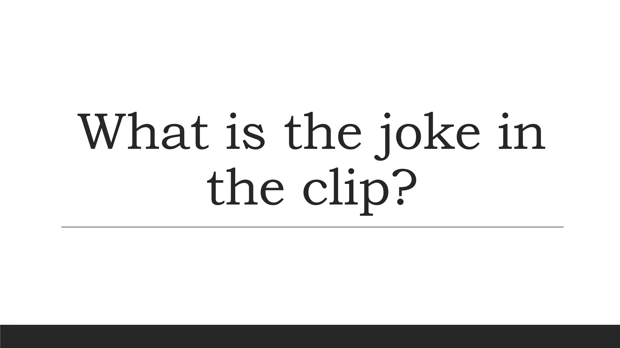 What is the joke in
the clip?
 