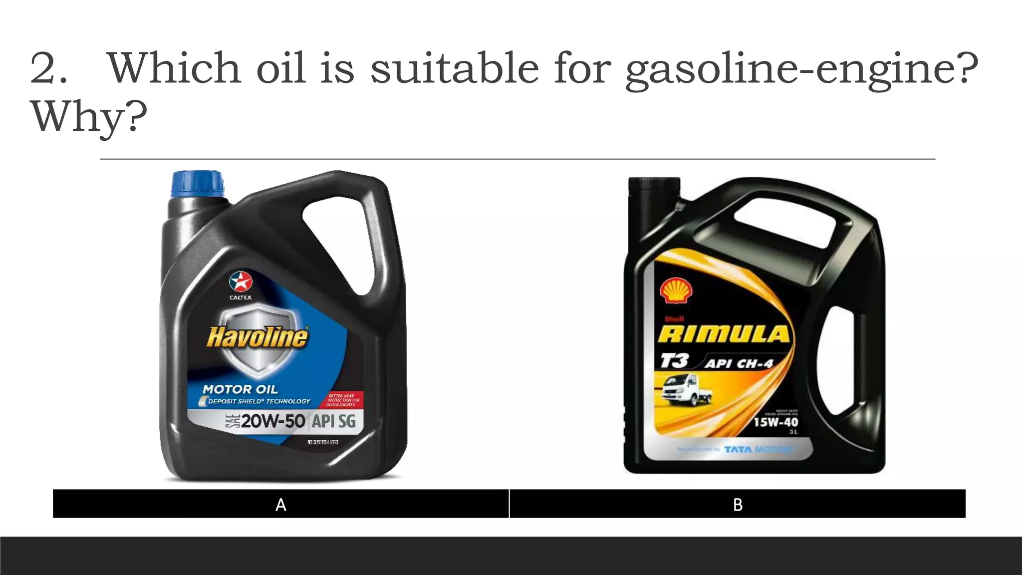2. Which oil is suitable for gasoline-engine?
Why?
A B
 