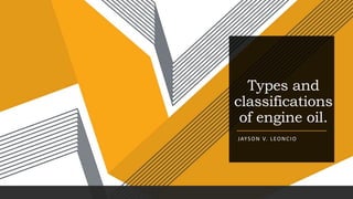 Types and
classifications
of engine oil.
JAYSON V. LEONCIO
 