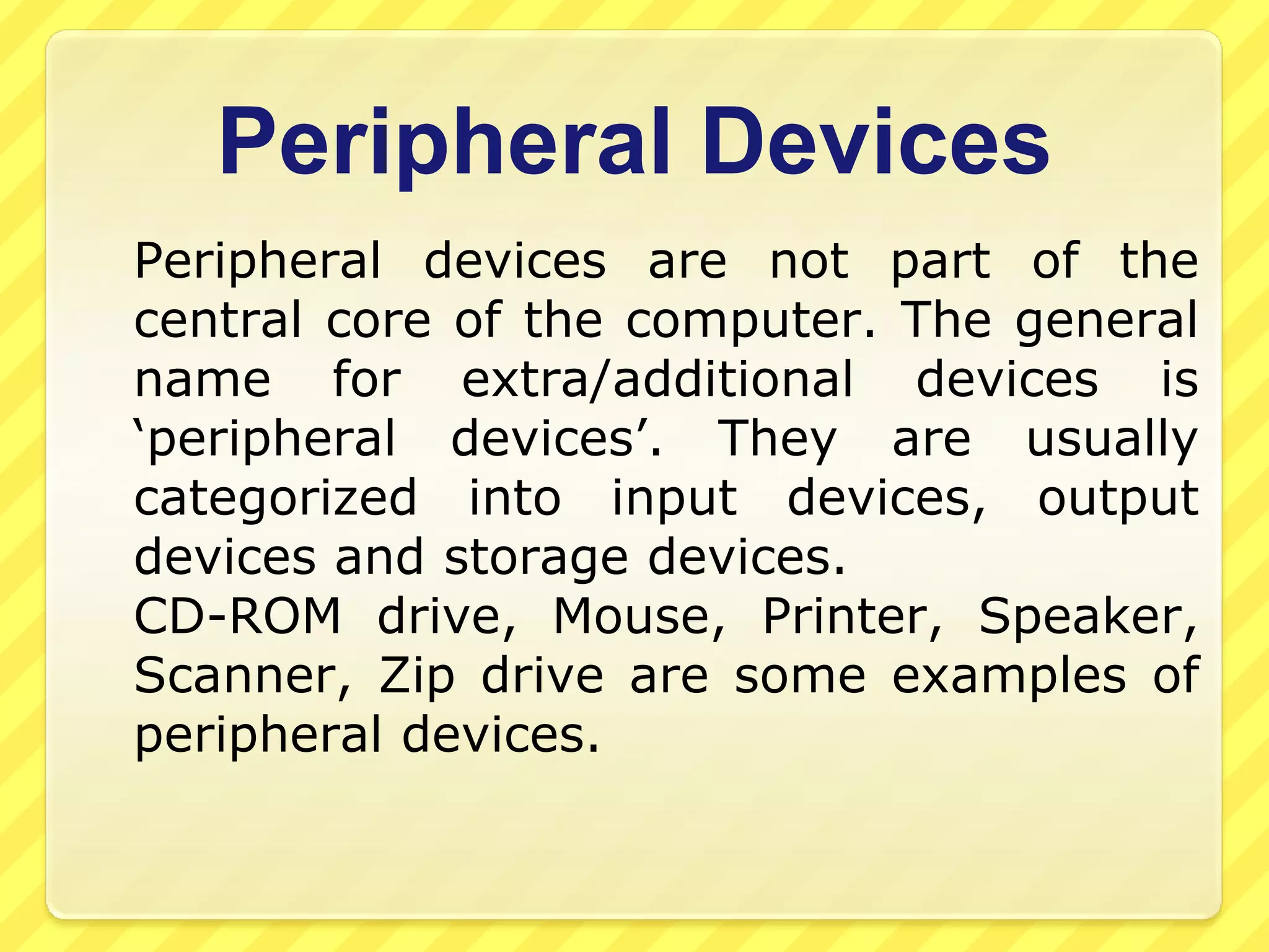 [Backing] Storage Devices or Secondary MemoryInput Devices	Input devices are used to put data and instructions into a computer. Most common input devices are keyboard and mouse.