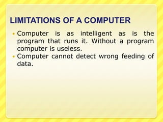 Types of Computers	Computers come in all sorts of shapes and sizes. Based on Capacity, speed and reliability computers can be divided into the following categories of computers:A palmtop computer is similar to a laptop computer, but smaller. It's small enough to fit in the palm of your hand (hence the name!)Palmtops are usually not very powerful since fast CPUs require a large battery and get hot - both problems in a small device. A 'laptop' computer is a light, compact and portable PC. Laptops contain a rechargeable battery so that they can be used even when not plugged in to a mains power supply. They also have a built-in LCD monitor.A mainframe computer is a large computer, often used by large businesses, in government offices, or by universities.