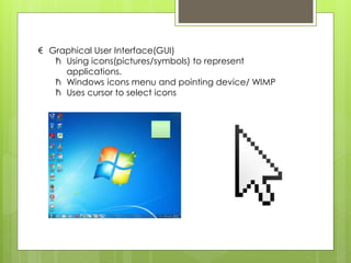 € Graphical User Interface(GUI)
ћ Using icons(pictures/symbols) to represent
applications.
ћ Windows icons menu and pointing device/ WIMP
ћ Uses cursor to select icons
 