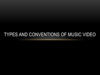 TYPES AND CONVENTIONS OF MUSIC VIDEO
 
