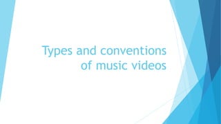 Types and conventions
of music videos
 