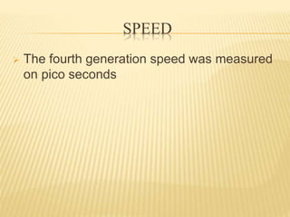 SPEED
 The fourth generation speed was measured
on pico seconds
 