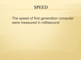  The speed of first generation computer
were measured in millisecond
SPEED
 