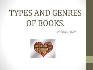 TYPES AND GENRES
OF BOOKS.
BY TURKISH TEAM
 