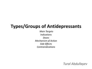 Types/Groups of Antidepressants
Main Targets
Indications
Doses
Mechanism of Action
Side Effects
Contraindications
Tural Abdullayev
 