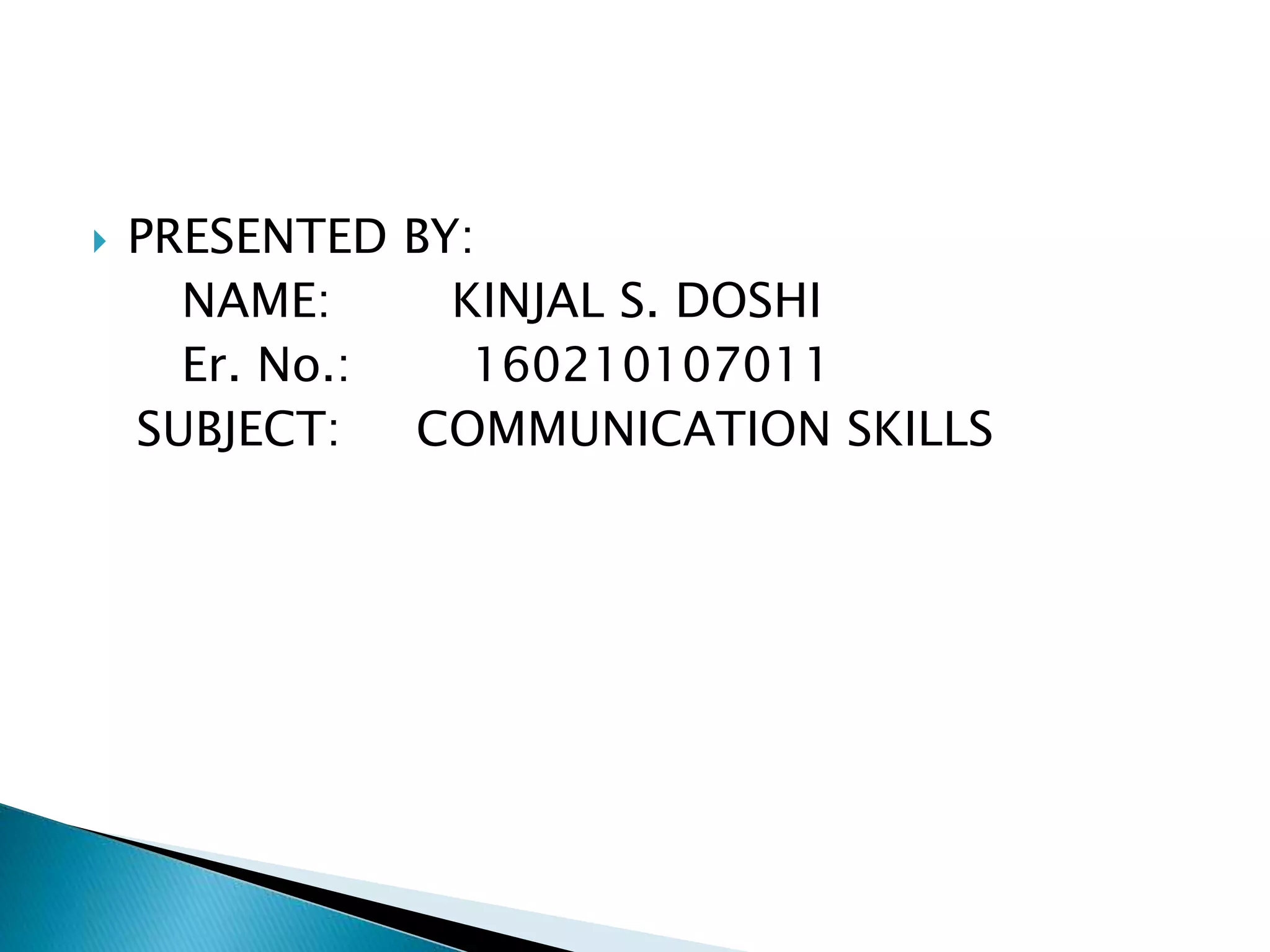  PRESENTED BY:
NAME: KINJAL S. DOSHI
Er. No.: 160210107011
SUBJECT: COMMUNICATION SKILLS
 
