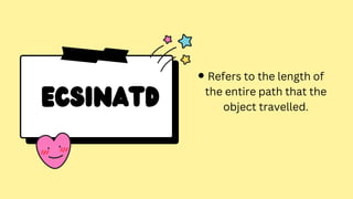 ECSINATD
Refers to the length of
the entire path that the
object travelled.
 