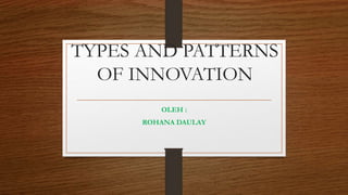 TYPES AND PATTERNS
OF INNOVATION
OLEH :
ROHANA DAULAY
 