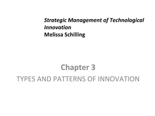 Strategic Management of Technological
Innovation
Melissa Schilling

Chapter 3
TYPES AND PATTERNS OF INNOVATION

 