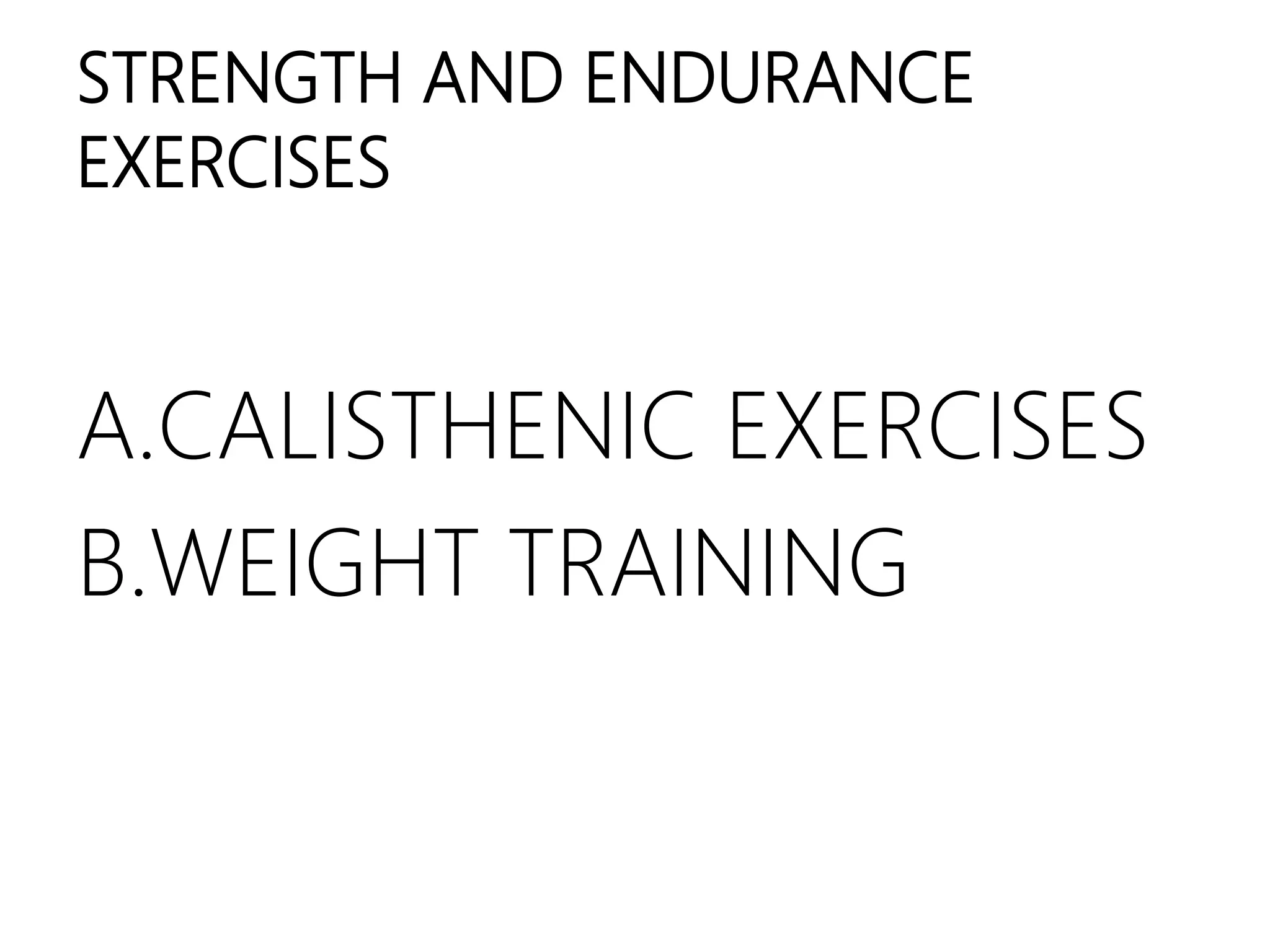 STRENGTH AND ENDURANCE
EXERCISES
A.CALISTHENIC EXERCISES
B.WEIGHT TRAINING
 