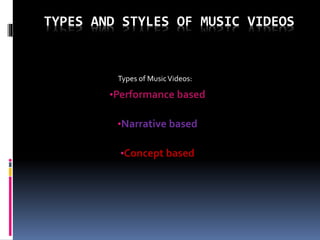 TYPES AND STYLES OF MUSIC VIDEOS
•Performance based
•Narrative based
•Concept based
Types of MusicVideos:
 