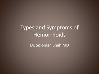 Types and Symptoms of
Hemorrhoids
Dr. Soloman Shah MD
 