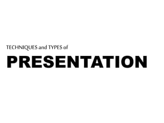 TECHNIQUES and TYPES of
PRESENTATION
 