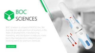 SCIENCES
BOC Sciences is a brand of BOCSCI Inc. We
leverage our wide spectrum of business in the
fields of development, manufacturing,
marketing, and distribution to help you make
best-informed decisions tailored to your
evolving needs for premium chemicals.
BOC
VIEW MORE
 