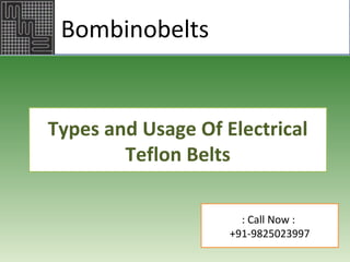 Phone: 800-532-2309/516-40608294
Email: sales@taperite.com
www.taperite.com
Types and Usage Of Electrical
Teflon Belts
Bombinobelts
: Call Now :
+91-9825023997
 