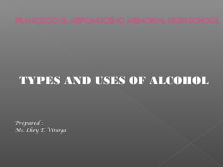 TYPES AND USES OF ALCOHOL
Prepared :
Ms. Lhey E. Vinoya
 