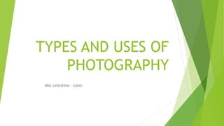 TYPES AND USES OF
PHOTOGRAPHY
Mia celestine – Lees
 