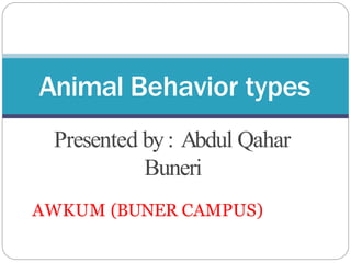Animal Behavior types
Presented by: Abdul Qahar
Buneri
AWKUM (BUNER CAMPUS)
 