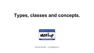 Types, classes and concepts.
Nicola Bonelli :: nicola@pfq.io
 