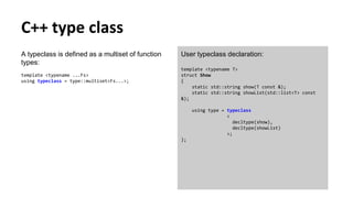 C++ type class
A typeclass is defined as a multiset of function
types:
template <typename ...Fs>
using typeclass = type::m...
