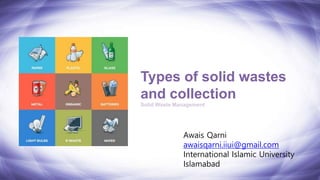Solid Waste Management
Types of solid wastes
and collection
YOUR
LOGO
Awais Qarni
awaisqarni.iiui@gmail.com
International Islamic University
Islamabad
 