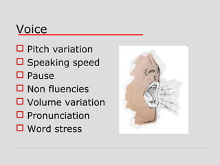 Voice








Pitch variation
Speaking speed
Pause
Non fluencies
Volume variation
Pronunciation
Word stress

 