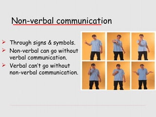 Non-verbal communication
 Through signs & symbols.
 Non-verbal can go without
verbal communication.
 Verbal can’t go without
non-verbal communication.

 