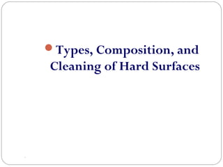 .
Types, Composition, and
Cleaning of Hard Surfaces
 