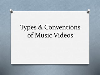 Types & Conventions
of Music Videos
 