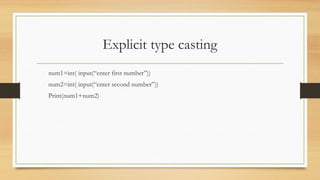 Explicit type casting
num1=int( input(“enter first number”))
num2=int( input(“enter second number”))
Print(num1+num2)
 