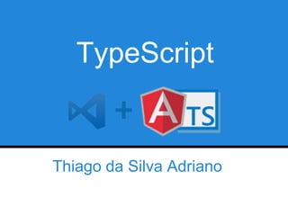 TypeScript
Thiago da Silva Adriano
 