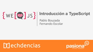 Introducción a TypeScript
Pablo Bouzada
Fernando Escolar
 