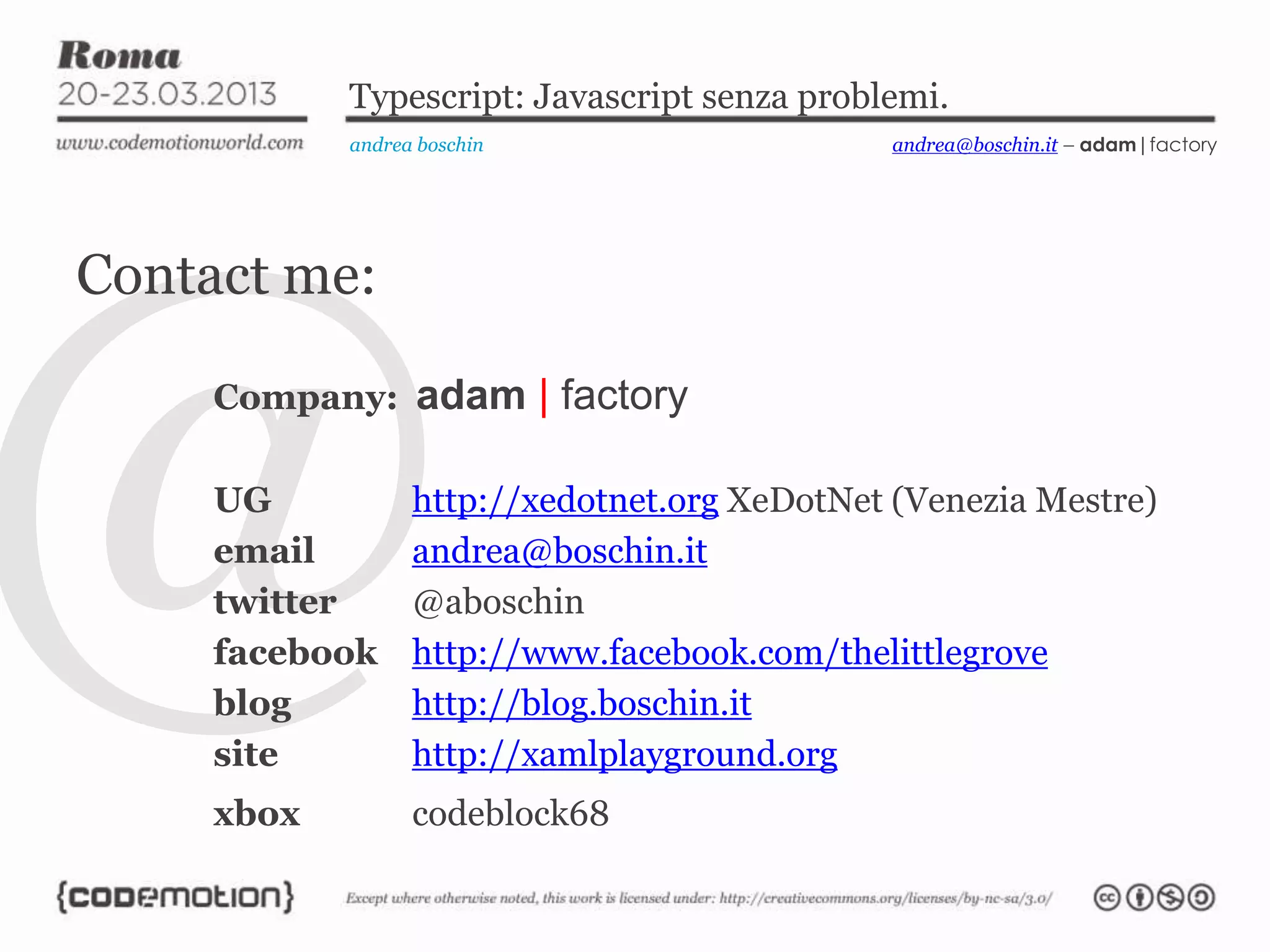 Typescript: Javascript senza problemi. andrea boschin Contact me: Company: adam | factory UG http://xedotnet.org XeDotNet (Venezia Mestre) email andrea@boschin.it twitter @aboschin facebook http://www.facebook.com/thelittlegrove blog http://blog.boschin.it site http://xamlplayground.org xbox codeblock68 andrea@boschin.it – adam|factory 