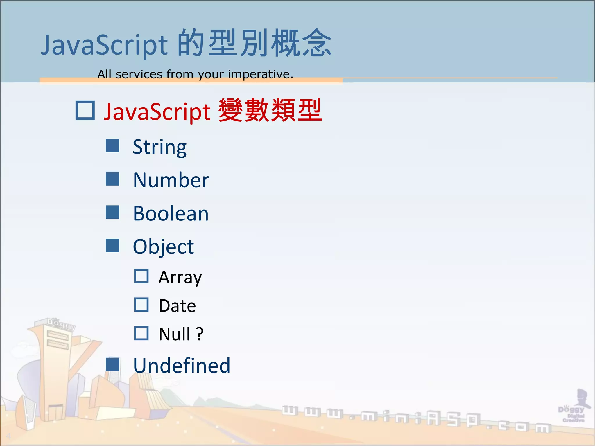 All services from your imperative.
4
JavaScript 的型別概念
 JavaScript 變數類型
 String
 Number
 Boolean
 Object
 Array
 Date
 Null ?
 Undefined
 