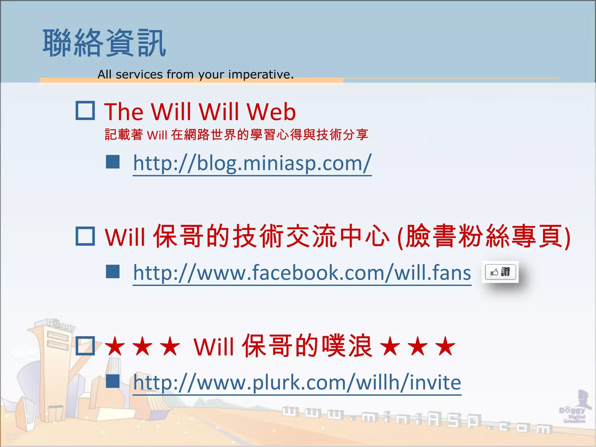 All services from your imperative.
50
聯絡資訊
 The Will Will Web
記載著 Will 在網路世界的學習心得與技術分享
 http://blog.miniasp.com/
 Will 保哥的技術交流中心 (臉書粉絲專頁)
 http://www.facebook.com/will.fans
 ★ ★ ★ Will 保哥的噗浪 ★ ★ ★
 http://www.plurk.com/willh/invite
 