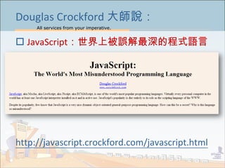 All services from your imperative.
3
Douglas Crockford 大師說：
 JavaScript：世界上被誤解最深的程式語言
http://javascript.crockford.com/javascript.html
 