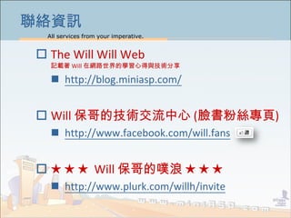 All services from your imperative.
50
聯絡資訊
 The Will Will Web
記載著 Will 在網路世界的學習心得與技術分享
 http://blog.miniasp.com/
 Will 保哥的技術交流中心 (臉書粉絲專頁)
 http://www.facebook.com/will.fans
 ★ ★ ★ Will 保哥的噗浪 ★ ★ ★
 http://www.plurk.com/willh/invite
 