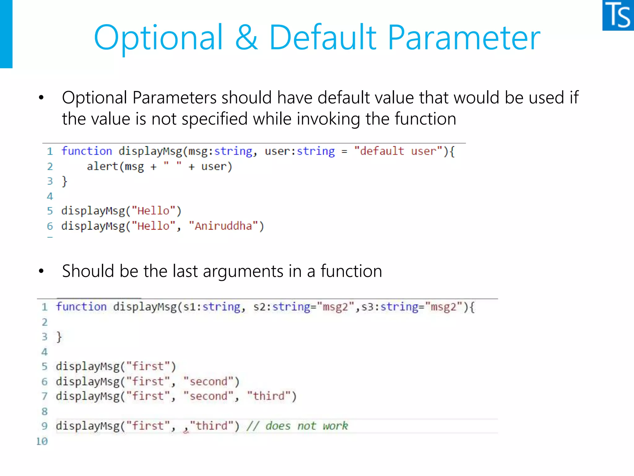 Optional & Default Parameter
• Optional Parameters should have default value that would be used if
the value is not specified while invoking the function
• Should be the last arguments in a function
 