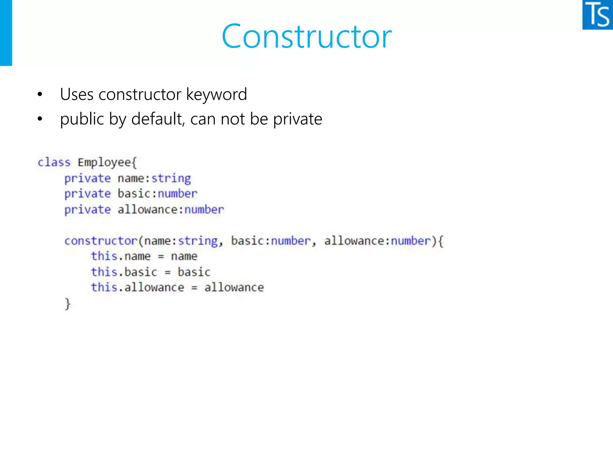 Constructor
• Uses constructor keyword
• public by default, can not be private
 