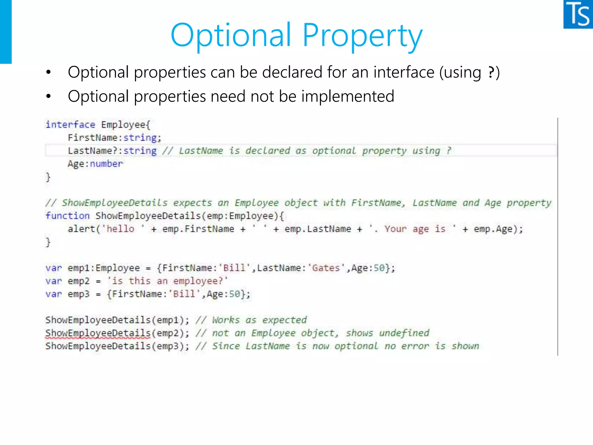 Optional Property
• Optional properties can be declared for an interface (using ?)
• Optional properties need not be implemented
 