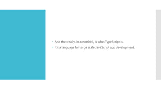  And that really, in a nutshell, is whatTypeScript is.
 It's a language for large scale JavaScript app development.
 