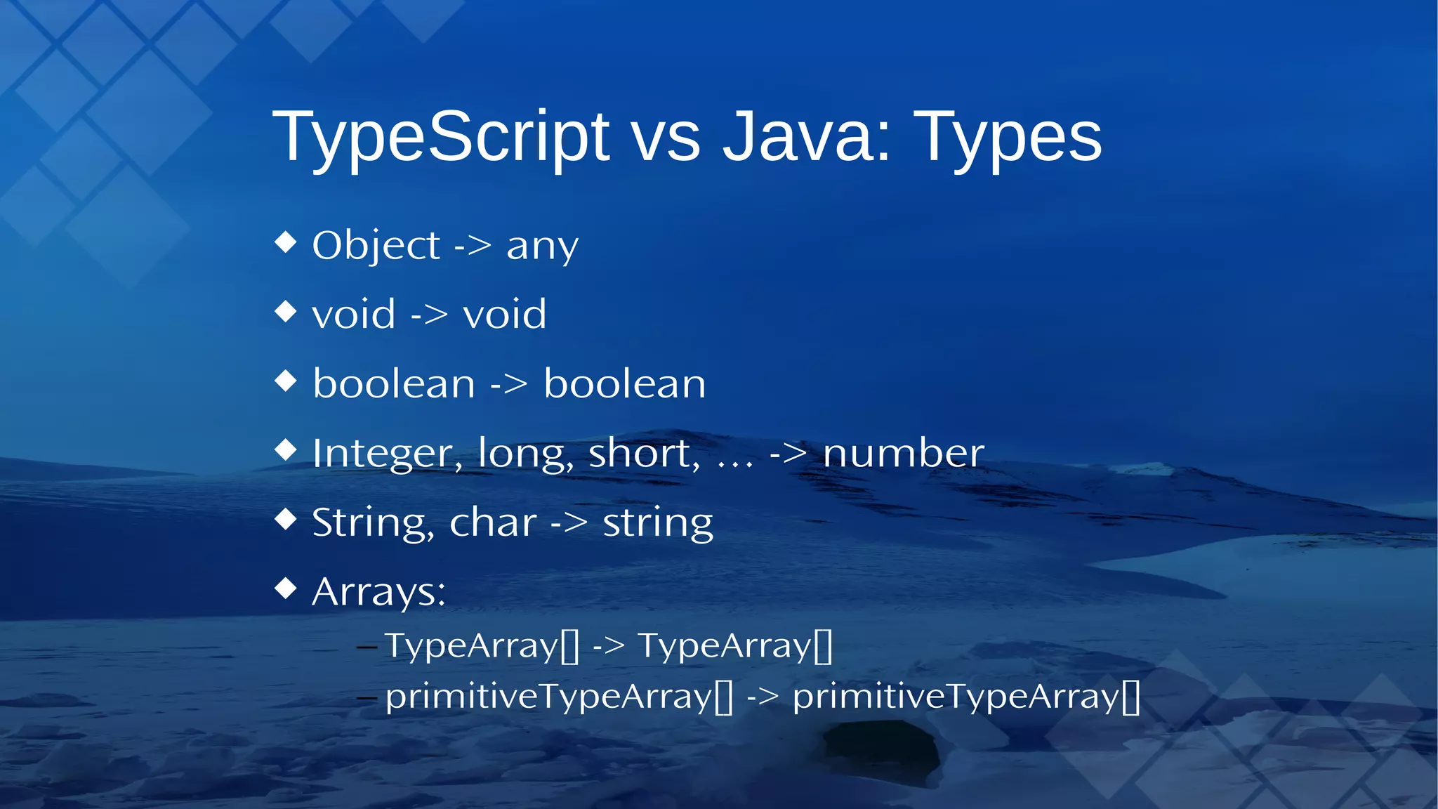 TypeScript vs Java:Types Object -> any void -> void boolean -> boolean Integer, long, short, … -> number String, char -> string Arrays: – TypeArray[] ->TypeArray[] – primitiveTypeArray[] -> primitiveTypeArray[] 