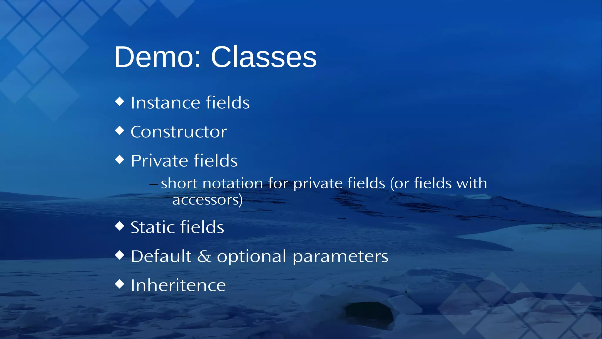 Demo: Classes Instance fields Constructor Private fields – short notation for private fields (or fields with accessors) Static fields Default & optional parameters Inheritence 
