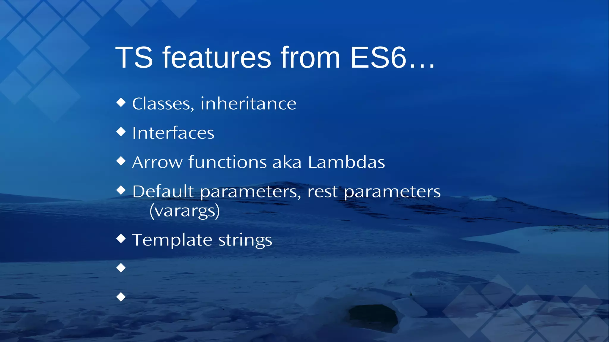TS features from ES6… Classes, inheritance Interfaces Arrow functions aka Lambdas Default parameters, rest parameters (varargs) Template strings 