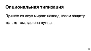 Опциональная типизация
Лучшее из двух миров: накладываем защиту
только там, где она нужна.
14
 